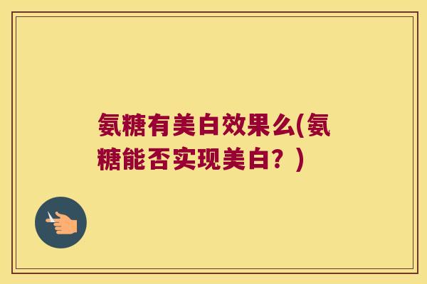 氨糖有美白效果么(氨糖能否实现美白?)
