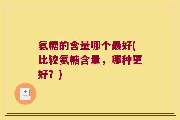 氨糖的含量哪个最好(比较氨糖含量,哪种更好?)