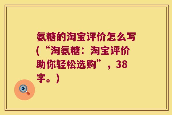 氨糖的淘宝评价怎么写(“淘氨糖:淘宝评价助你轻松选购”,38字。)