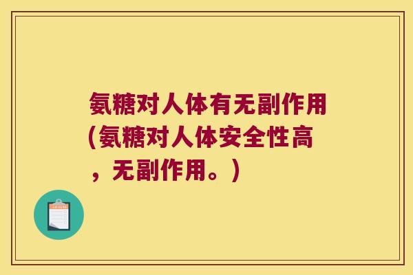 氨糖对人体有无副作用(氨糖对人体安全性高,无副作用。)
