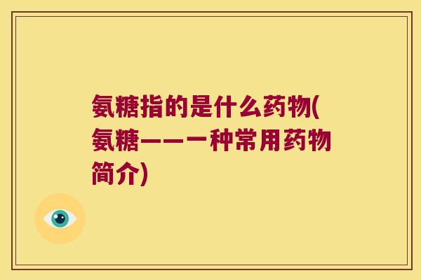氨糖指的是什么药物(氨糖——一种常用药物简介)