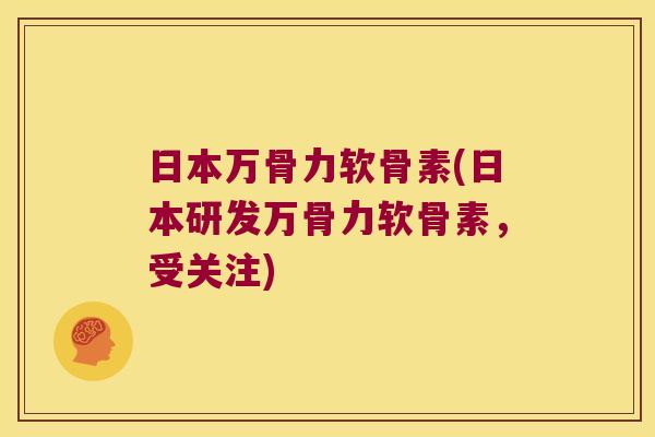 日本万骨力软骨素(日本研发万骨力软骨素,受关注)