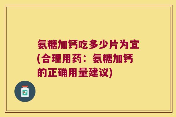氨糖加钙吃多少片为宜(合理用药:氨糖加钙的正确用量建议)