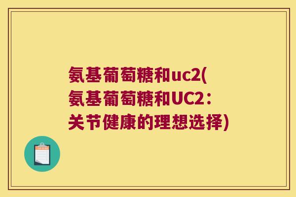 氨基葡萄糖和uc2(氨基葡萄糖和UC2:关节健康的理想选择)