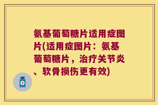 氨基葡萄糖片适用症图片(适用症图片:氨基葡萄糖片,治疗关节炎、软骨损伤更有效)