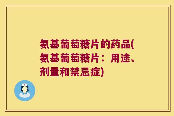 氨基葡萄糖片的药品(氨基葡萄糖片:用途、剂量和禁忌症)