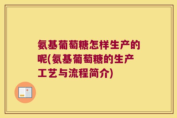 氨基葡萄糖怎样生产的呢(氨基葡萄糖的生产工艺与流程简介)