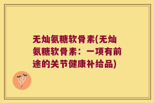 无灿氨糖软骨素(无灿氨糖软骨素:一项有前途的关节健康补给品)