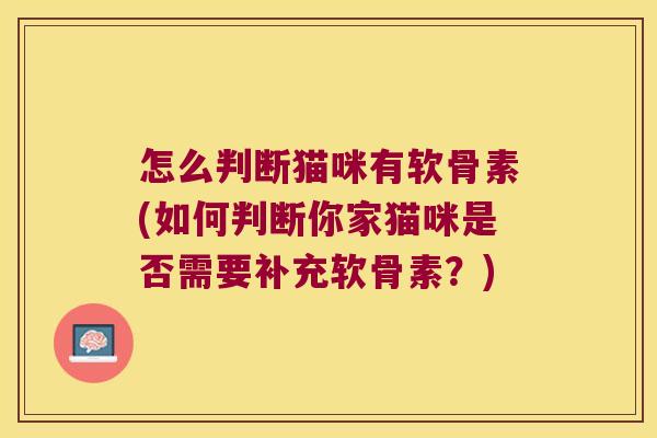 怎么判断猫咪有软骨素(如何判断你家猫咪是否需要补充软骨素?)