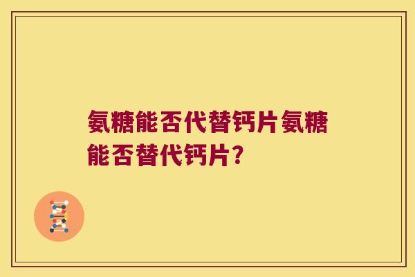 氨糖能否代替钙片氨糖能否替代钙片?