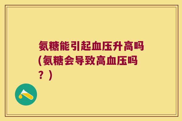 氨糖能引起血压升高吗(氨糖会导致高血压吗？)