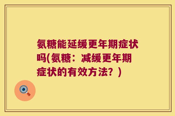 氨糖能延缓更年期症状吗(氨糖:减缓更年期症状的有效方法?)