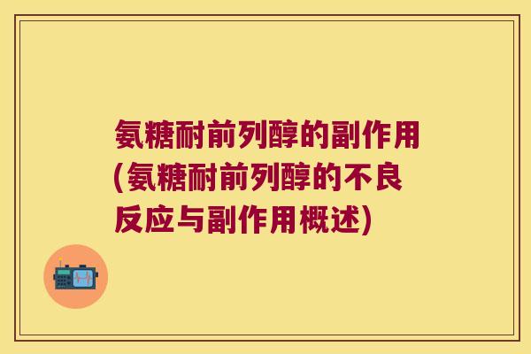 氨糖耐前列醇的副作用(氨糖耐前列醇的不良反应与副作用概述) 氨糖耐前列醇的副作用(氨糖耐前列醇的不良反应与副作用概述)
