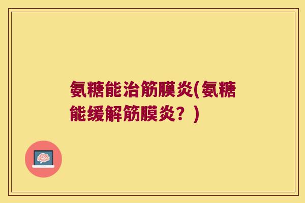 氨糖能治筋膜炎(氨糖能缓解筋膜炎？)