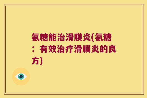 氨糖能治滑膜炎(氨糖:有效治疗滑膜炎的良方)