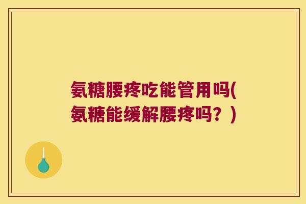 氨糖腰疼吃能管用吗(氨糖能缓解腰疼吗?)