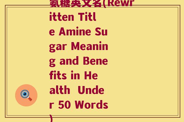 氨糖英文名(Rewritten Title Amine Sugar Meaning and Benefits in Health Under 50 Words)
