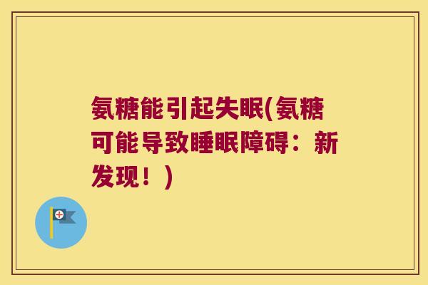 氨糖能引起失眠(氨糖可能导致睡眠障碍:新发现!)