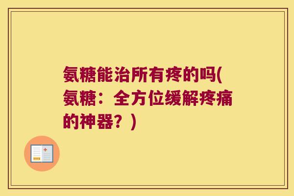 氨糖能治所有疼的吗(氨糖:全方位缓解疼痛的神器?)