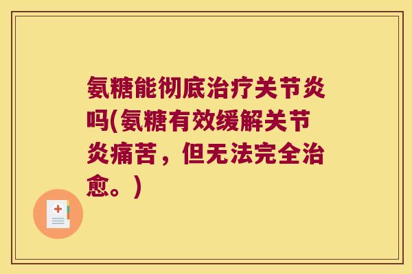 氨糖能彻底治疗关节炎吗(氨糖有效缓解关节炎痛苦,但无法完全治愈。)