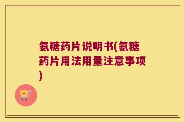 氨糖药片说明书(氨糖药片用法用量注意事项)