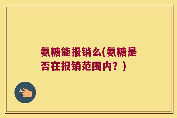 氨糖能报销么(氨糖是否在报销范围内?)