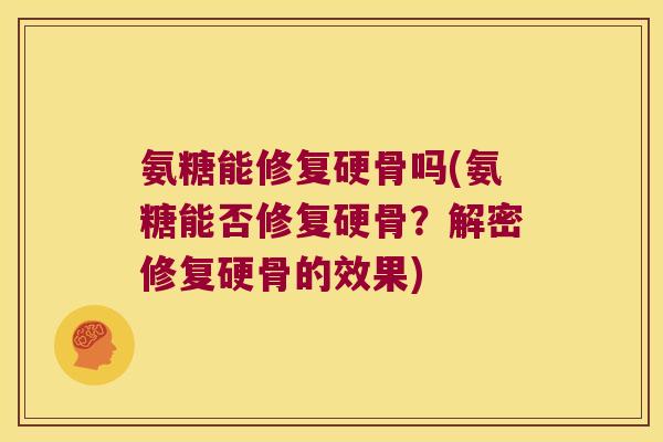 氨糖能修复硬骨吗(氨糖能否修复硬骨?解密修复硬骨的效果)