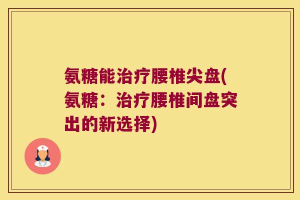 氨糖能治疗腰椎尖盘(氨糖:治疗腰椎间盘突出的新选择)