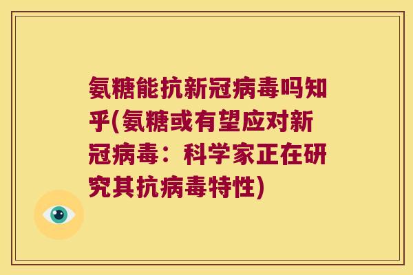 氨糖能抗新冠病毒吗知乎(氨糖或有望应对新冠病毒:科学家正在研究其抗病毒特性)