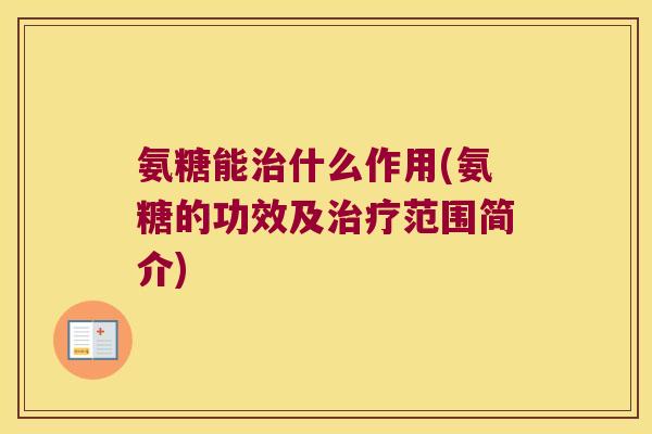 氨糖能治什么作用(氨糖的功效及治疗范围简介)