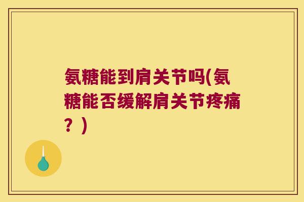 氨糖能到肩关节吗(氨糖能否缓解肩关节疼痛?)