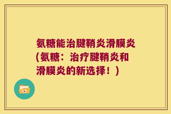 氨糖能治腱鞘炎滑膜炎(氨糖:治疗腱鞘炎和滑膜炎的新选择!)