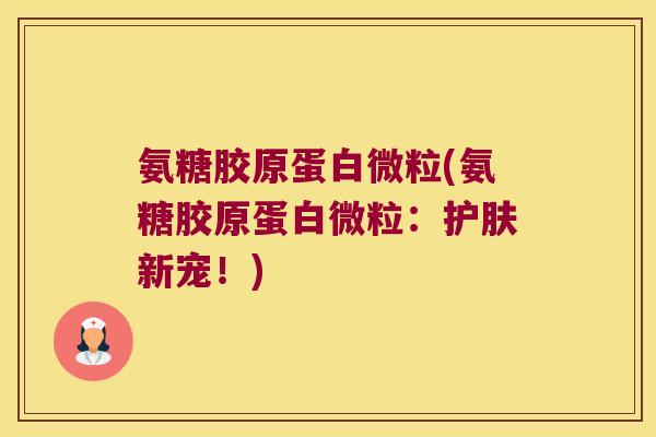 氨糖胶原蛋白微粒(氨糖胶原蛋白微粒:护肤新宠!)