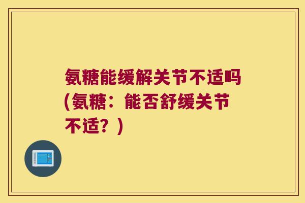 氨糖能缓解关节不适吗(氨糖：能否舒缓关节不适？)