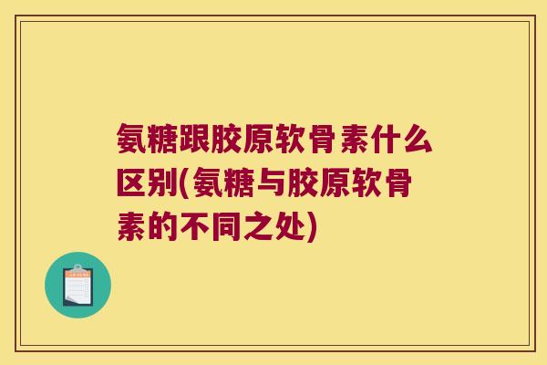 氨糖跟胶原软骨素什么区别(氨糖与胶原软骨素的不同之处) 氨糖跟胶原软骨素什么区别(氨糖与胶原软骨素的不同之处)