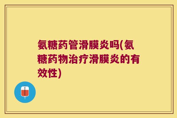 氨糖药管滑膜炎吗(氨糖药物治疗滑膜炎的有效性)