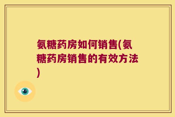 氨糖药房如何销售(氨糖药房销售的有效方法)