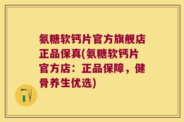 氨糖软钙片官方旗舰店正品保真(氨糖软钙片官方店:正品保障,健骨养生优选)