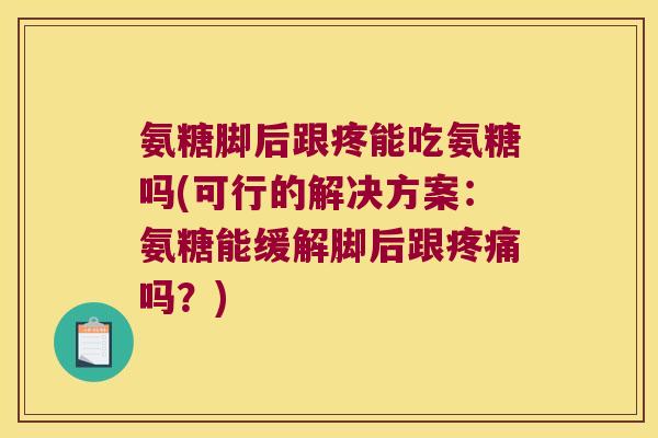 氨糖脚后跟疼能吃氨糖吗(可行的解决方案：氨糖能缓解脚后跟疼痛吗？)