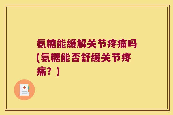 氨糖能缓解关节疼痛吗(氨糖能否舒缓关节疼痛?)