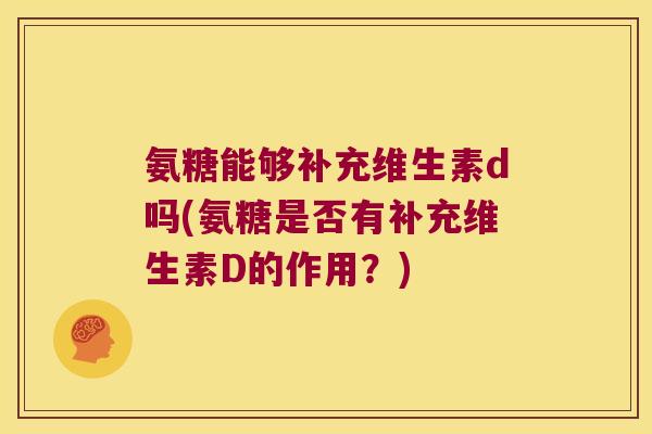 氨糖能够补充维生素d吗(氨糖是否有补充维生素D的作用?)