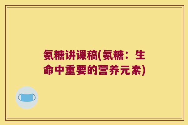 氨糖讲课稿(氨糖:生命中重要的营养元素) 氨糖讲课稿(氨糖:生命中重要的营养元素)