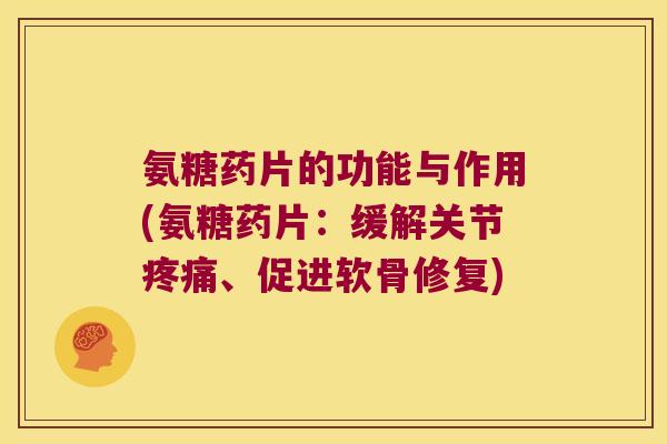 氨糖药片的功能与作用(氨糖药片:缓解关节疼痛、促进软骨修复)