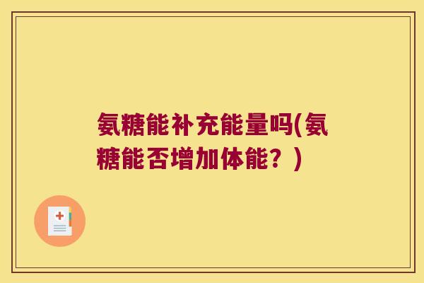 氨糖能补充能量吗(氨糖能否增加体能?)