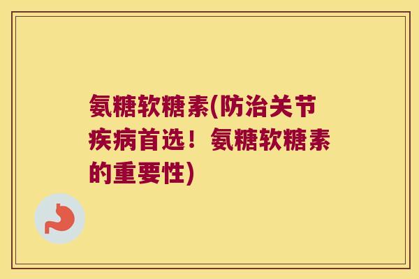 氨糖软糖素(防治关节疾病首选！氨糖软糖素的重要性)