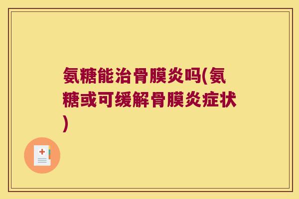 氨糖能治骨膜炎吗(氨糖或可缓解骨膜炎症状)