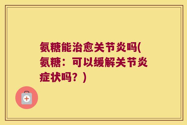 氨糖能治愈关节炎吗(氨糖:可以缓解关节炎症状吗?)