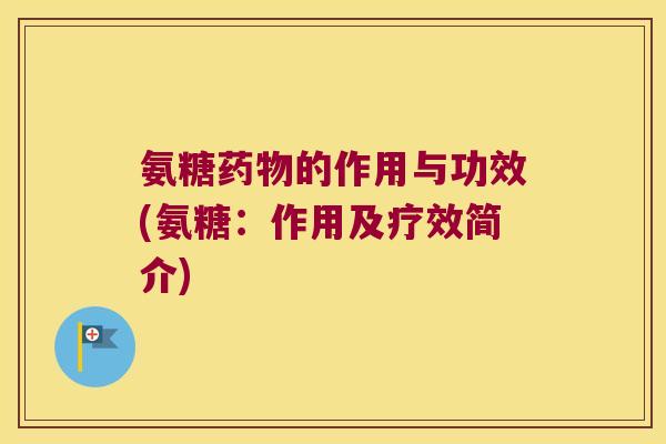 氨糖药物的作用与功效(氨糖:作用及疗效简介)