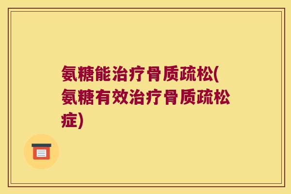 氨糖能治疗骨质疏松(氨糖有效治疗骨质疏松症)