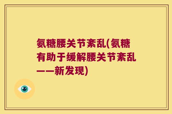 氨糖腰关节紊乱(氨糖有助于缓解腰关节紊乱——新发现)